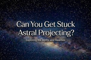 Can You Get Stuck Astral Projecting? Exploring Myths and Realities