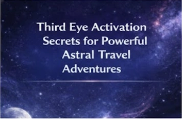 Third Eye Activation Secrets for Powerful Astral Travel Adventures